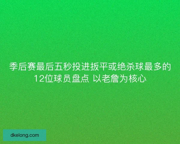 季后赛最后五秒投进扳平或绝杀球最多的12位球员盘点 以老詹为核心