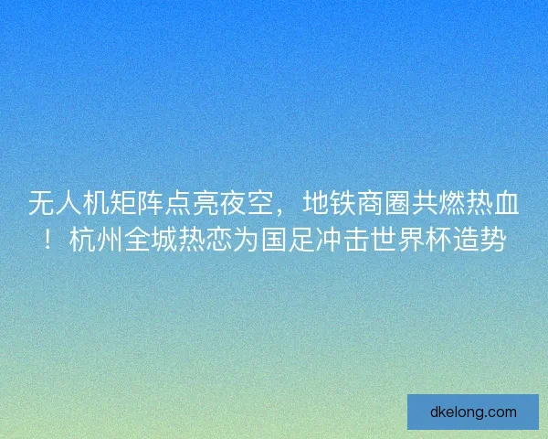 无人机矩阵点亮夜空，地铁商圈共燃热血！杭州全城热恋为国足冲击世界杯造势